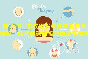 韩 🍀 式数码双眼皮恢复效果全揭秘「韩式数码精控双眼皮恢复图」